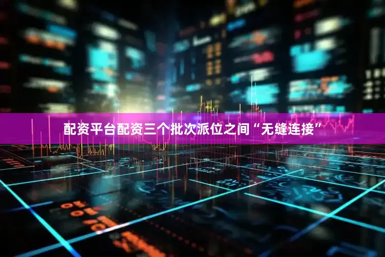 配资平台配资三个批次派位之间“无缝连接”