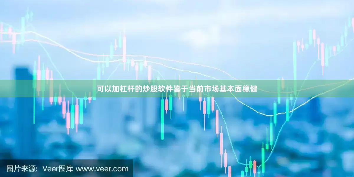 可以加杠杆的炒股软件鉴于当前市场基本面稳健