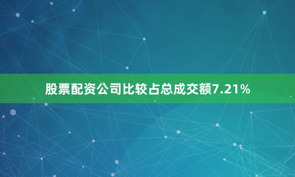 股票配资公司比较占总成交额7.21%