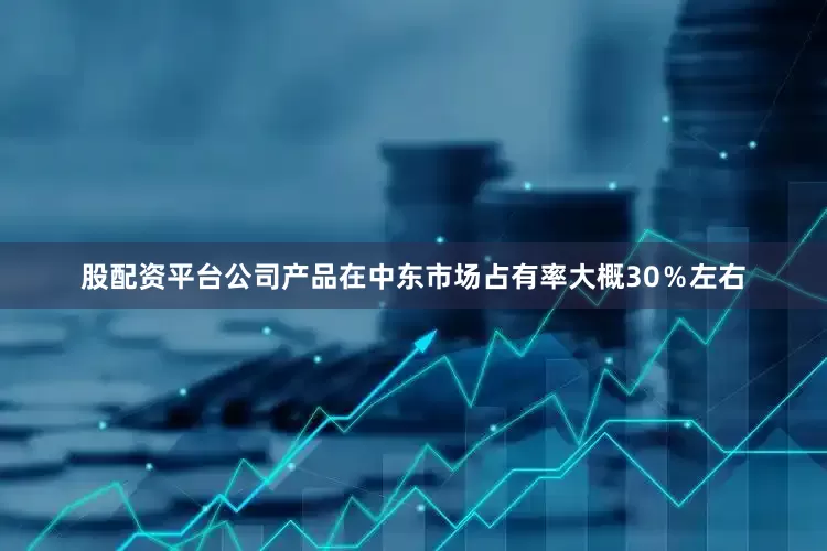 股配资平台公司产品在中东市场占有率大概30％左右