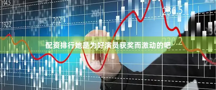 配资排行她是为好演员获奖而激动的吧