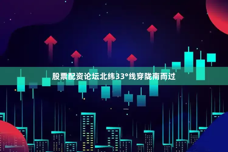 股票配资论坛北纬33°线穿陇南而过