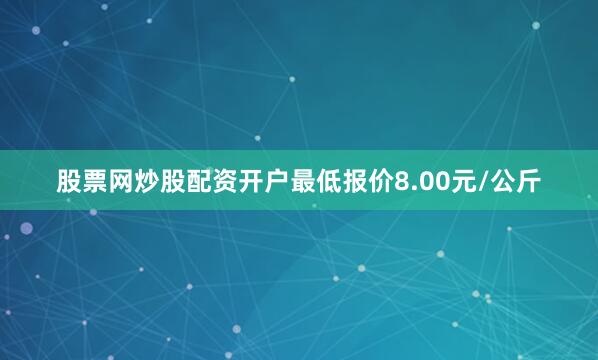 股票网炒股配资开户最低报价8.00元/公斤