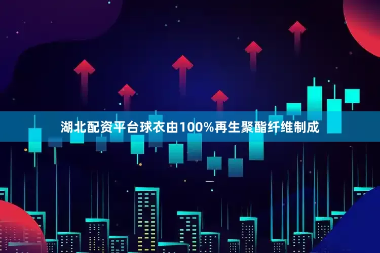 湖北配资平台球衣由100%再生聚酯纤维制成