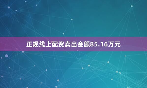 正规线上配资卖出金额85.16万元