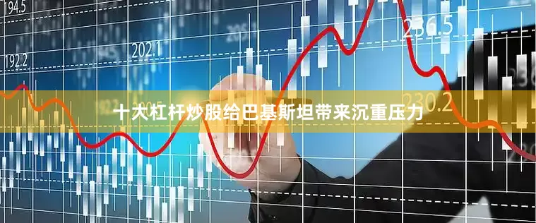 十大杠杆炒股给巴基斯坦带来沉重压力