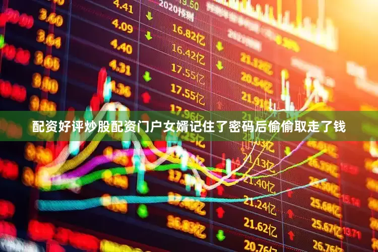 配资好评炒股配资门户女婿记住了密码后偷偷取走了钱