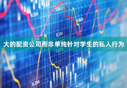 大的配资公司而非单纯针对学生的私人行为