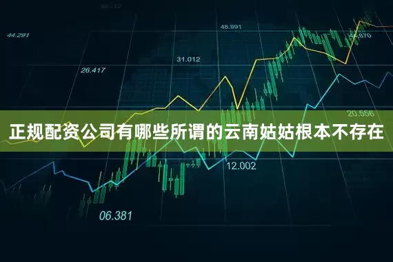 正规配资公司有哪些所谓的云南姑姑根本不存在